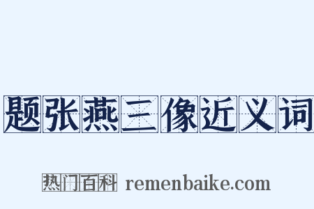 题张燕三像近义词是什么意思的图片
